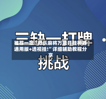 推荐一款“微乐麻将万能开挂神器通用版+透视挂!	”详细辅助教程分享-第1张图片