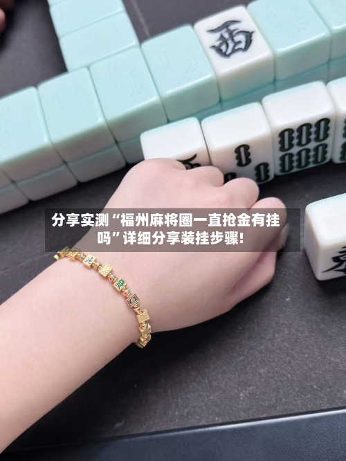 分享实测“福州麻将圈一直抢金有挂吗”详细分享装挂步骤!-第1张图片