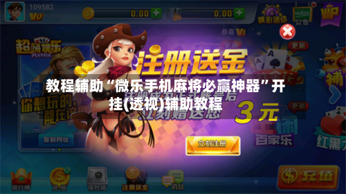 教程辅助“微乐手机麻将必赢神器”开挂(透视)辅助教程-第1张图片