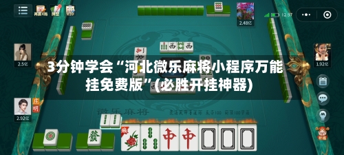 3分钟学会“河北微乐麻将小程序万能挂免费版”(必胜开挂神器)-第1张图片