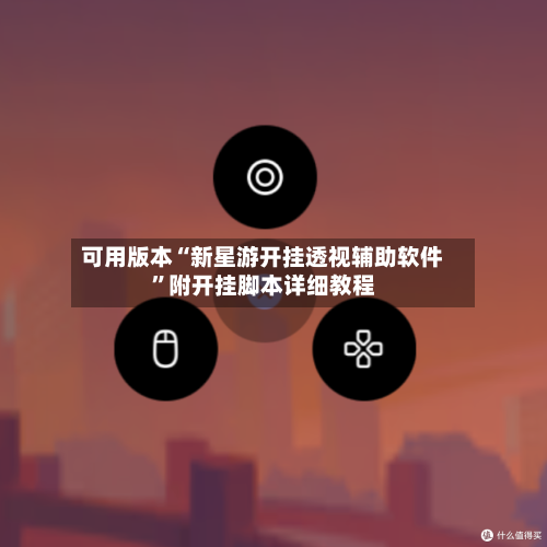 可用版本“新星游开挂透视辅助软件	”附开挂脚本详细教程-第1张图片