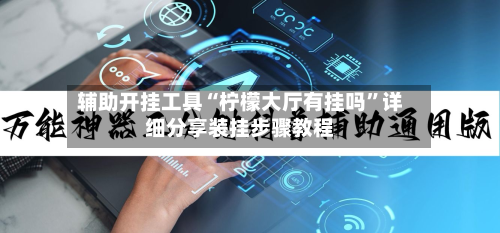 辅助开挂工具“柠檬大厅有挂吗	”详细分享装挂步骤教程-第1张图片