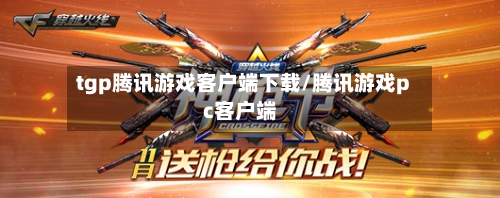 tgp腾讯游戏客户端下载/腾讯游戏pc客户端-第1张图片