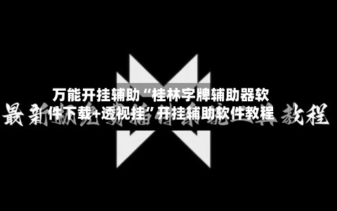 万能开挂辅助“桂林字牌辅助器软件下载+透视挂”开挂辅助软件教程-第1张图片
