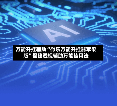 万能开挂辅助“微乐万能开挂器苹果版”揭秘透视辅助万能挂用法-第1张图片