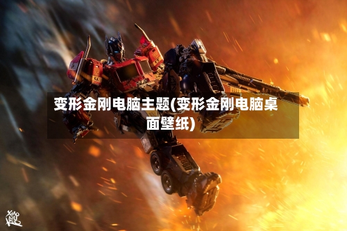 变形金刚电脑主题(变形金刚电脑桌面壁纸)-第1张图片