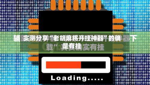 实测分享“老胡麻将开挂神器”的确是有挂-第1张图片