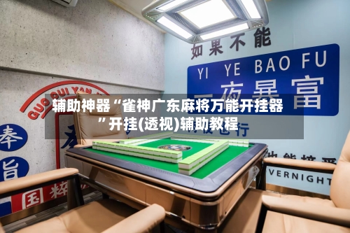 辅助神器“雀神广东麻将万能开挂器	”开挂(透视)辅助教程-第1张图片