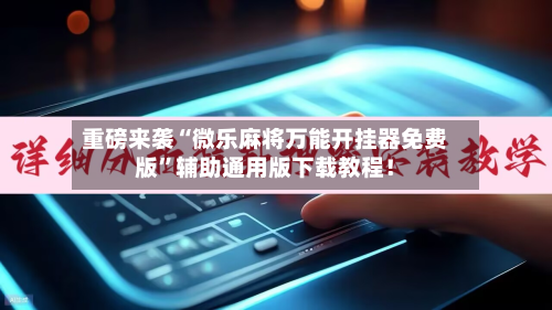 重磅来袭“微乐麻将万能开挂器免费版	”辅助通用版下载教程！-第1张图片