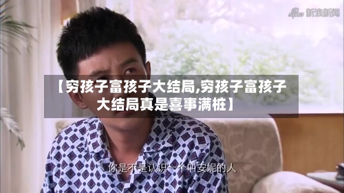 【穷孩子富孩子大结局,穷孩子富孩子大结局真是喜事满桩】-第1张图片