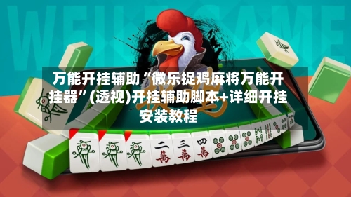 万能开挂辅助“微乐捉鸡麻将万能开挂器”(透视)开挂辅助脚本+详细开挂安装教程-第1张图片