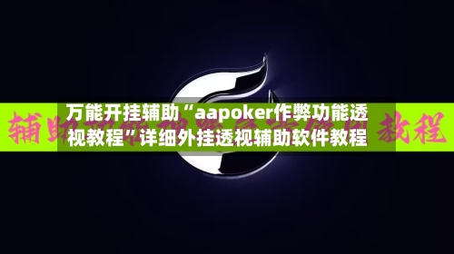 万能开挂辅助“aapoker作弊功能透视教程”详细外挂透视辅助软件教程-第1张图片
