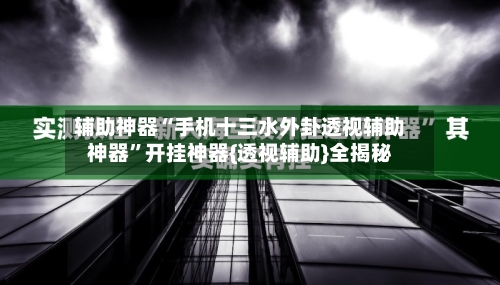 辅助神器“手机十三水外卦透视辅助神器”开挂神器{透视辅助}全揭秘-第1张图片