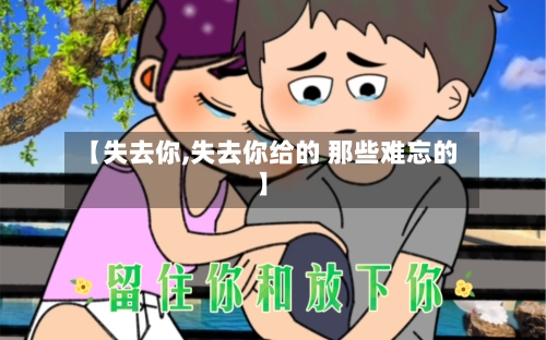 【失去你,失去你给的 那些难忘的】-第1张图片