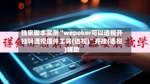 独家脚本实测“wepoker可以透视开挂吗透视插件工具(透视)	”开挂(透视)辅助-第1张图片