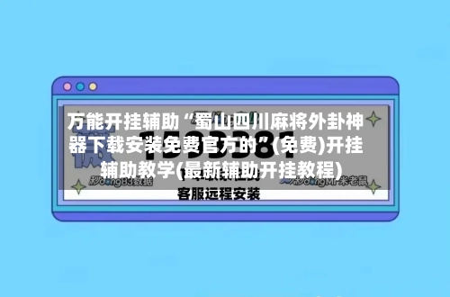 万能开挂辅助“蜀山四川麻将外卦神器下载安装免费官方的	”(免费)开挂辅助教学(最新辅助开挂教程)-第1张图片