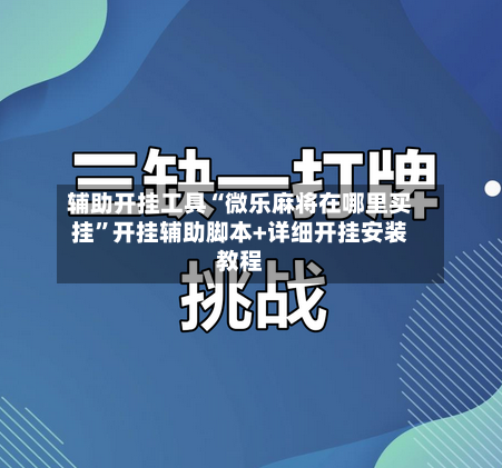 辅助开挂工具“微乐麻将在哪里买挂	”开挂辅助脚本+详细开挂安装教程-第1张图片