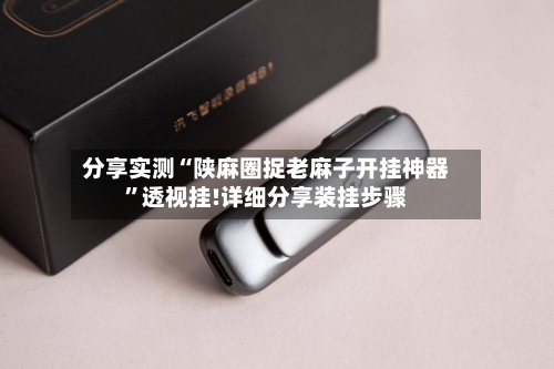 分享实测“陕麻圈捉老麻子开挂神器”透视挂!详细分享装挂步骤-第1张图片