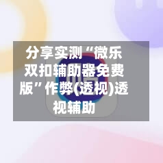 分享实测“微乐双扣辅助器免费版”作弊(透视)透视辅助-第1张图片