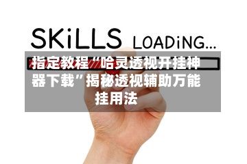 指定教程“哈灵透视开挂神器下载”揭秘透视辅助万能挂用法-第1张图片