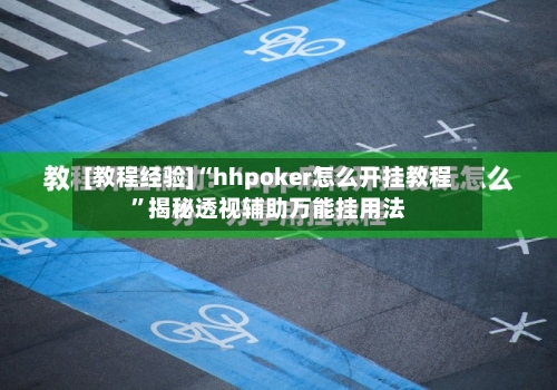 [教程经验]“hhpoker怎么开挂教程	”揭秘透视辅助万能挂用法-第1张图片