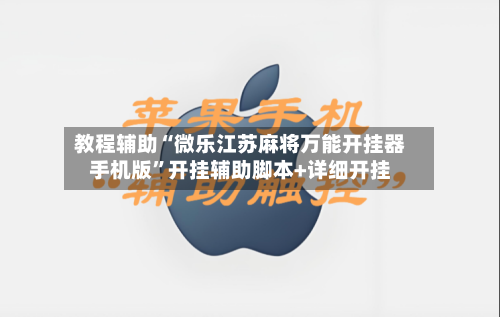 教程辅助“微乐江苏麻将万能开挂器手机版”开挂辅助脚本+详细开挂-第1张图片