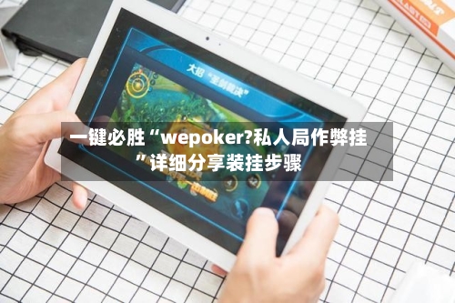 一键必胜“wepoker?私人局作弊挂”详细分享装挂步骤-第1张图片