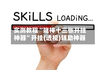 实测教程“赌神十三张开挂神器	”开挂(透视)辅助神器-第1张图片