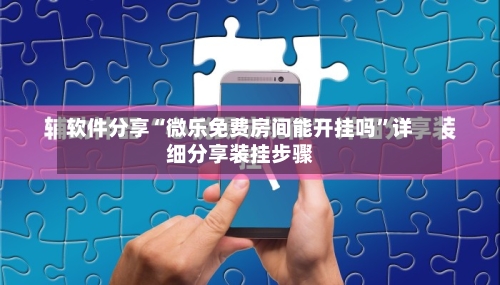 软件分享“微乐免费房间能开挂吗”详细分享装挂步骤-第1张图片