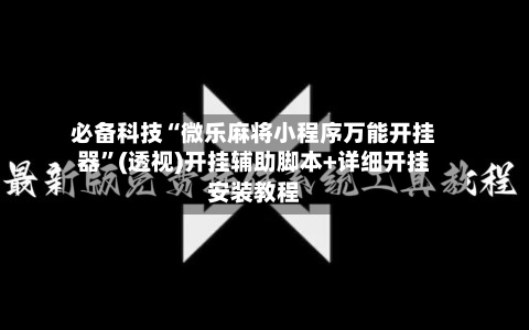 必备科技“微乐麻将小程序万能开挂器	”(透视)开挂辅助脚本+详细开挂安装教程-第1张图片