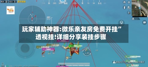 玩家辅助神器:微乐亲友房免费开挂	”透视挂!详细分享装挂步骤-第1张图片