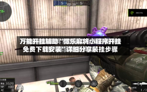 万能开挂辅助“微乐麻将小程序开挂免费下载安装”详细分享装挂步骤-第1张图片