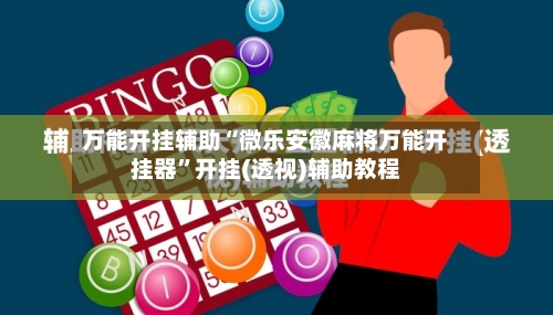 万能开挂辅助“微乐安徽麻将万能开挂器	”开挂(透视)辅助教程-第1张图片