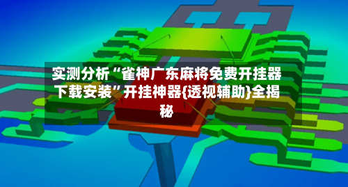 实测分析“雀神广东麻将免费开挂器下载安装	”开挂神器{透视辅助}全揭秘-第1张图片