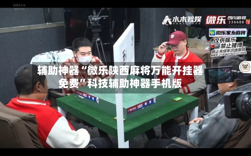 辅助神器“微乐陕西麻将万能开挂器免费”科技辅助神器手机版-第1张图片
