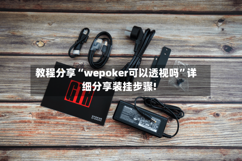 教程分享“wepoker可以透视吗”详细分享装挂步骤!-第1张图片