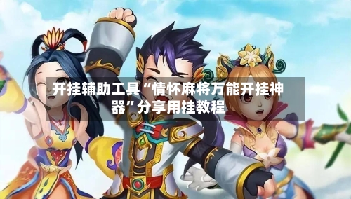 开挂辅助工具“情怀麻将万能开挂神器	”分享用挂教程-第1张图片