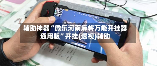 辅助神器“微乐河南麻将万能开挂器通用版”开挂(透视)辅助-第1张图片