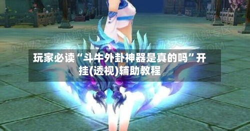 玩家必读“斗牛外卦神器是真的吗”开挂(透视)辅助教程-第1张图片