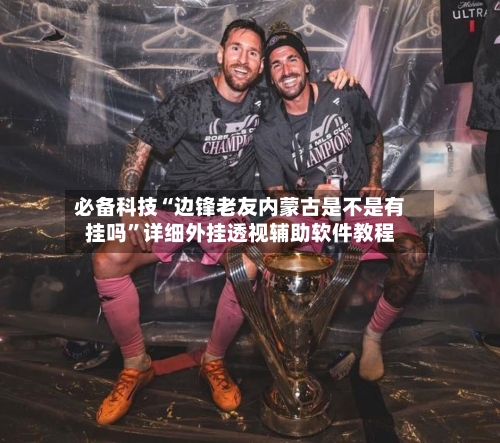 必备科技“边锋老友内蒙古是不是有挂吗	”详细外挂透视辅助软件教程-第1张图片