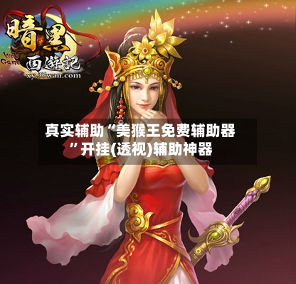 真实辅助“美猴王免费辅助器	”开挂(透视)辅助神器-第1张图片