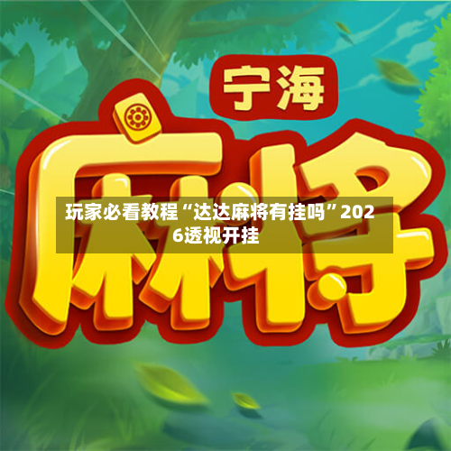 玩家必看教程“达达麻将有挂吗”2026透视开挂-第1张图片