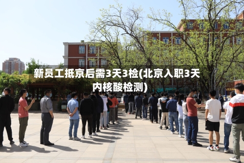 新员工抵京后需3天3检(北京入职3天内核酸检测)-第1张图片
