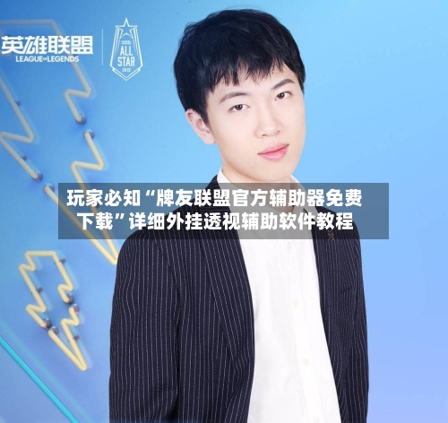 玩家必知“牌友联盟官方辅助器免费下载”详细外挂透视辅助软件教程-第1张图片