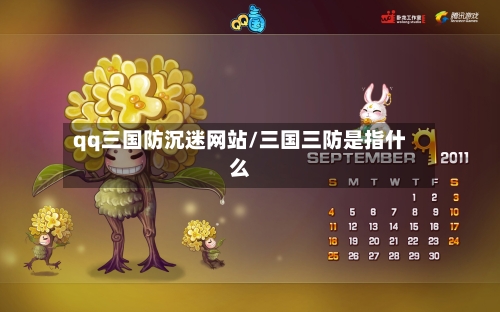 qq三国防沉迷网站/三国三防是指什么-第1张图片