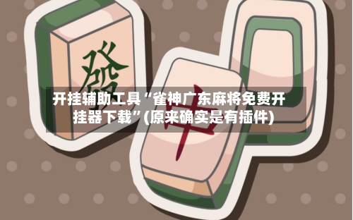 开挂辅助工具“雀神广东麻将免费开挂器下载	”(原来确实是有插件)-第1张图片
