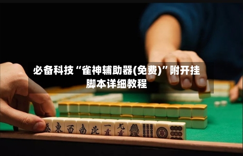 必备科技“雀神辅助器(免费)	”附开挂脚本详细教程-第1张图片