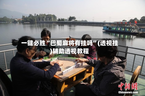 一键必胜“巴蜀麻将有挂吗”(透视挂)辅助透视教程-第1张图片