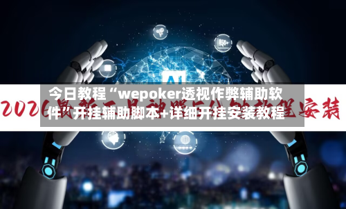 今日教程“wepoker透视作弊辅助软件”开挂辅助脚本+详细开挂安装教程-第1张图片