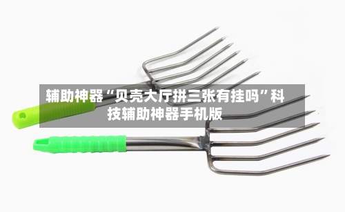 辅助神器“贝壳大厅拼三张有挂吗”科技辅助神器手机版-第1张图片